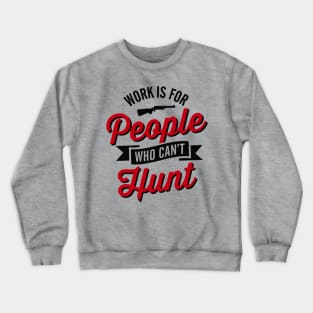 Work is for people who can't hunt Crewneck Sweatshirt